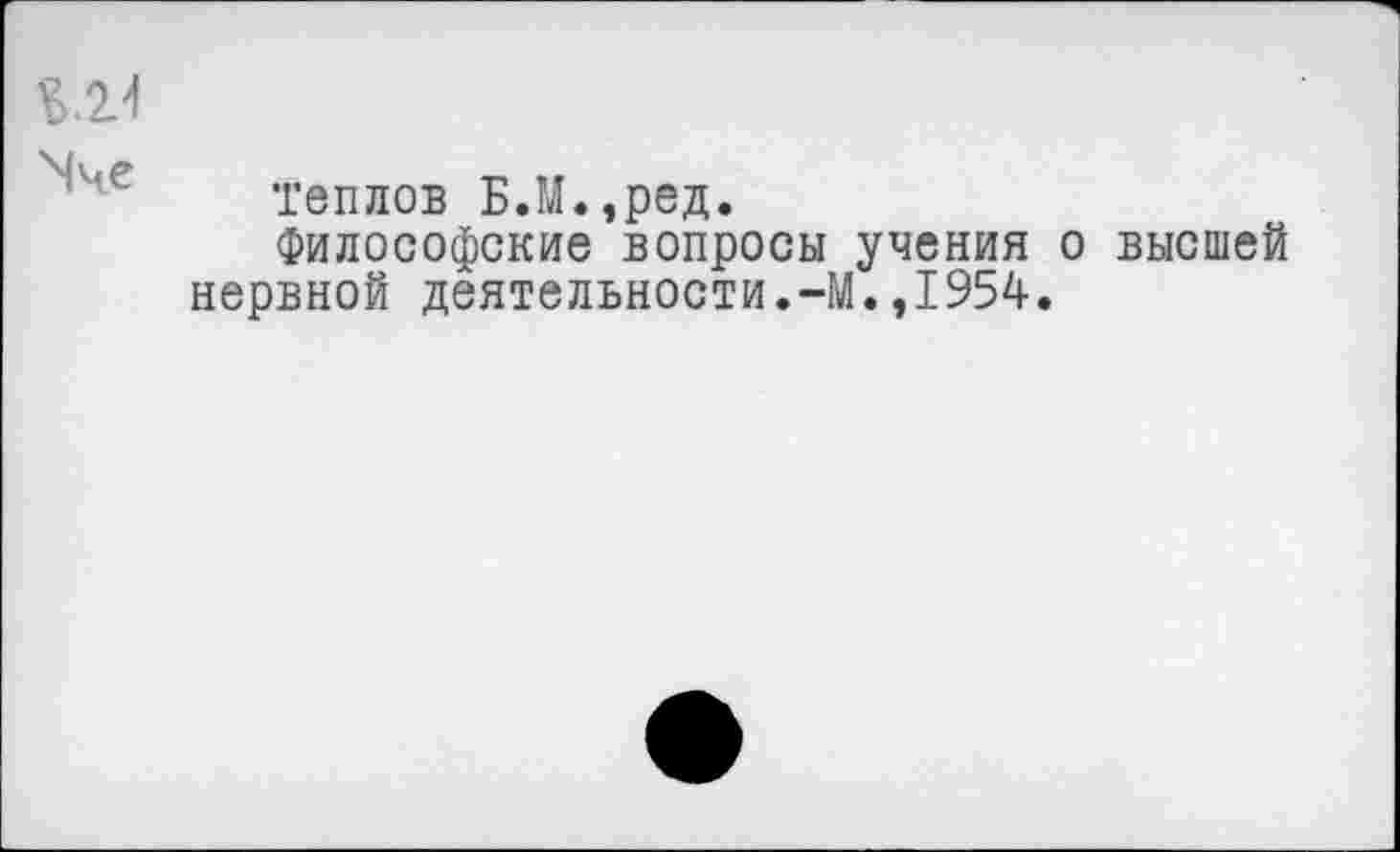 ﻿теплов Б.М.,ред.
Философские вопросы учения о высшей нервной деятельности.-М.,1954.